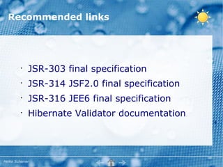 Recommended links




         •
             JSR-303 final specification
         •
             JSR-314 JSF2.0 final specification
         •
             JSR-316 JEE6 final specification
         •
             Hibernate Validator documentation




Heiko Scherrer
 