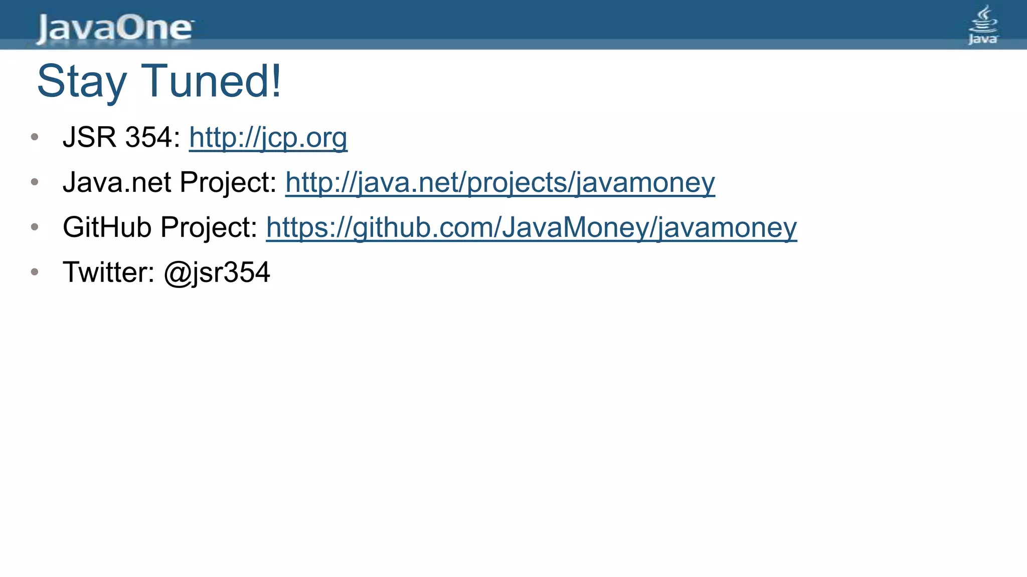Stay Tuned!
• JSR 354: http://jcp.org
• Java.net Project: http://java.net/projects/javamoney
• GitHub Project: https://github.com/JavaMoney/javamoney
• Twitter: @jsr354
 