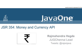 JSR 354: Money and Currency API
Rajmahendra Hegde
JUGChennai Lead
Tweets: @rajonjava
JavaOne India 2013 Hyderabad 8th & 9th M
 