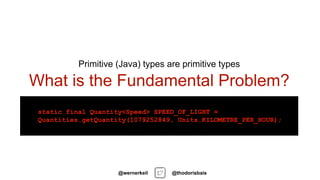 What is the Fundamental Problem?
Primitive (Java) types are primitive types
• static final double C = 1079252849;
• static...
