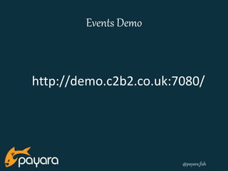 @payara_fish 
Events Demo 
http://demo.c2b2.co.uk:7080/ 
 
