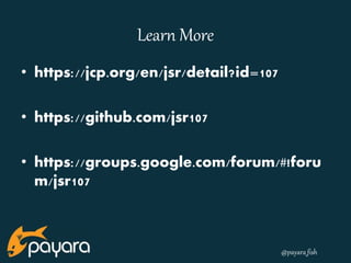 @payara_fish 
Learn More 
• https://jcp.org/en/jsr/detail?id=107 
• https://github.com/jsr107 
• https://groups.google.com/forum/#!foru 
m/jsr107 
 
