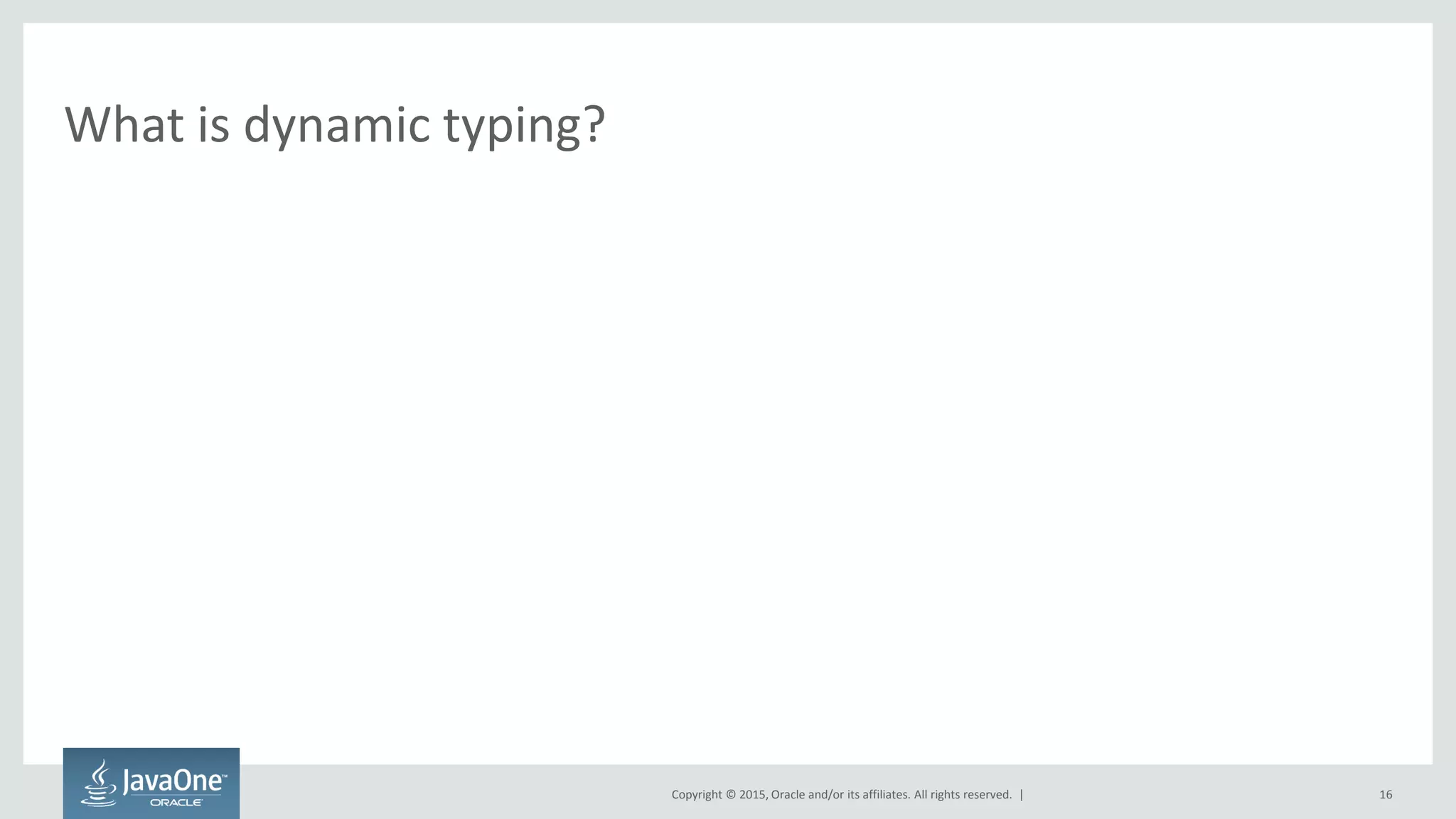 Copyright © 2015, Oracle and/or its affiliates. All rights reserved. |
What is dynamic typing?
16
 