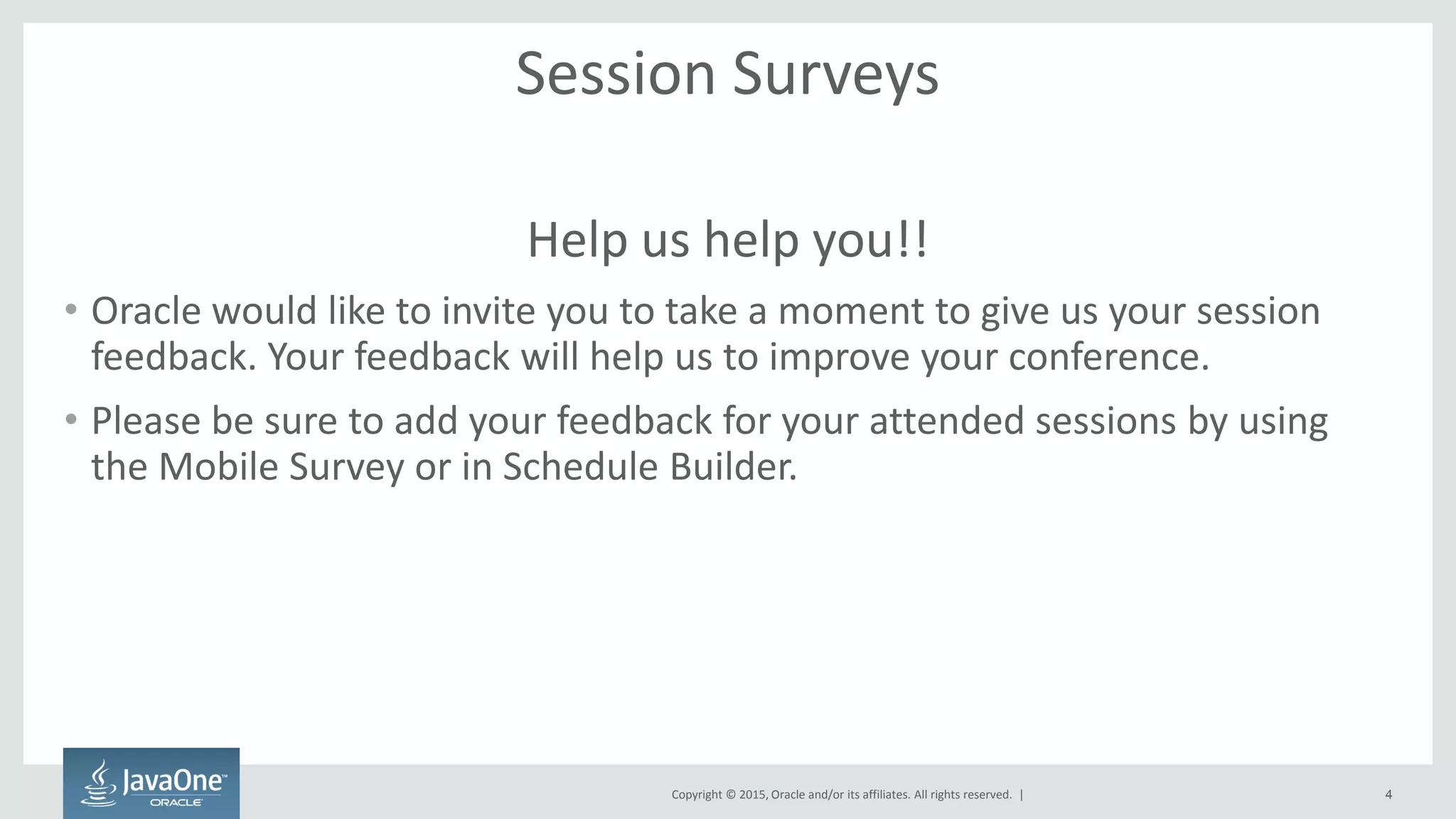 Copyright © 2015, Oracle and/or its affiliates. All rights reserved. |
Session Surveys
Help us help you!!
• Oracle would like to invite you to take a moment to give us your session
feedback. Your feedback will help us to improve your conference.
• Please be sure to add your feedback for your attended sessions by using
the Mobile Survey or in Schedule Builder.
4
 