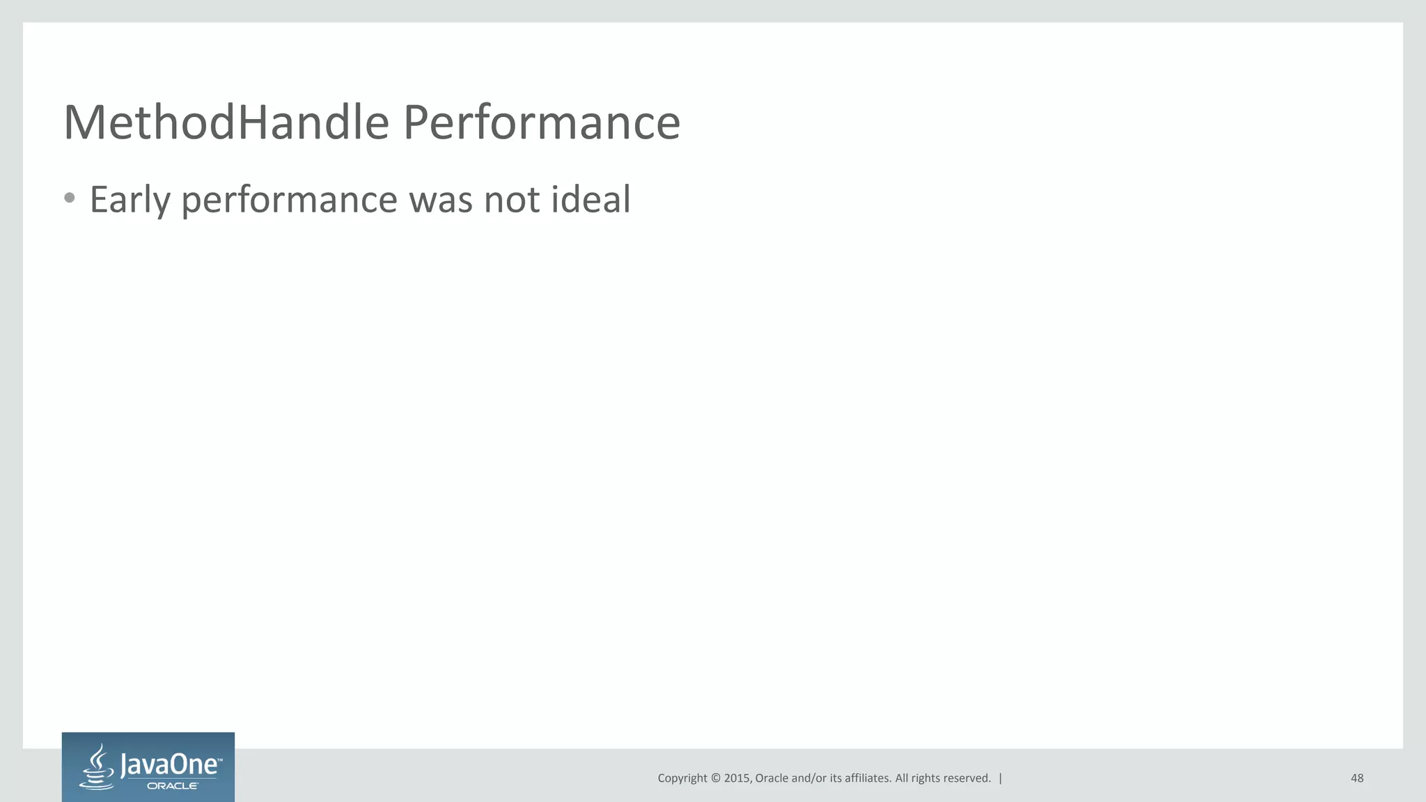Copyright © 2015, Oracle and/or its affiliates. All rights reserved. |
MethodHandle Performance
• Early performance was not ideal
48
 
