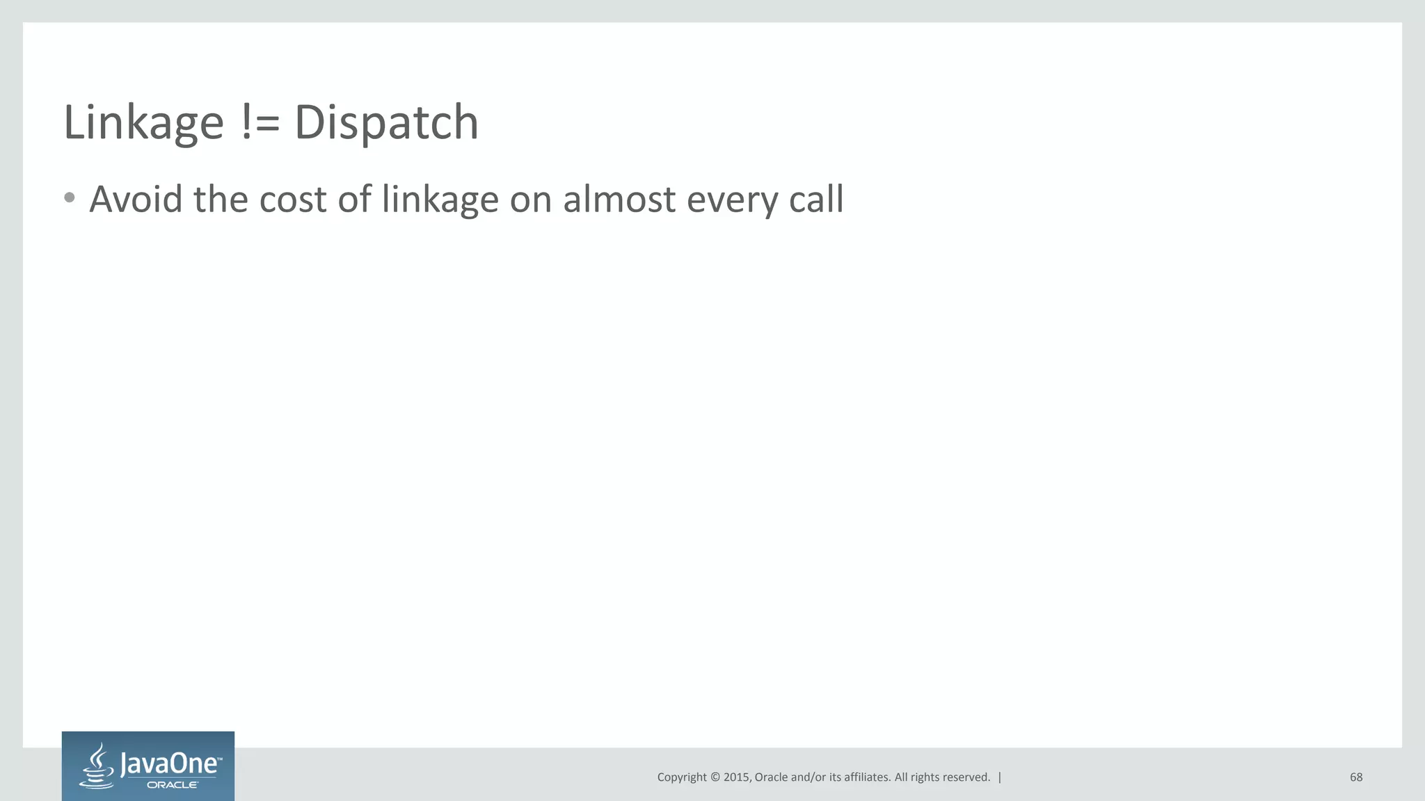 Copyright © 2015, Oracle and/or its affiliates. All rights reserved. |
Linkage != Dispatch
• Avoid the cost of linkage on almost every call
68
 