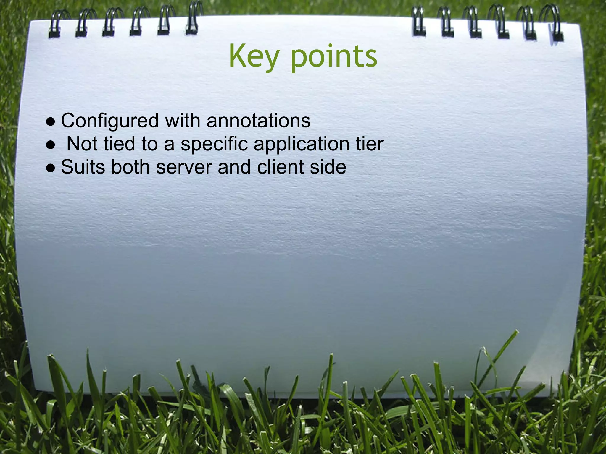 Key points
● Configured with annotations
● Not tied to a specific application tier
● Suits both server and client side
 