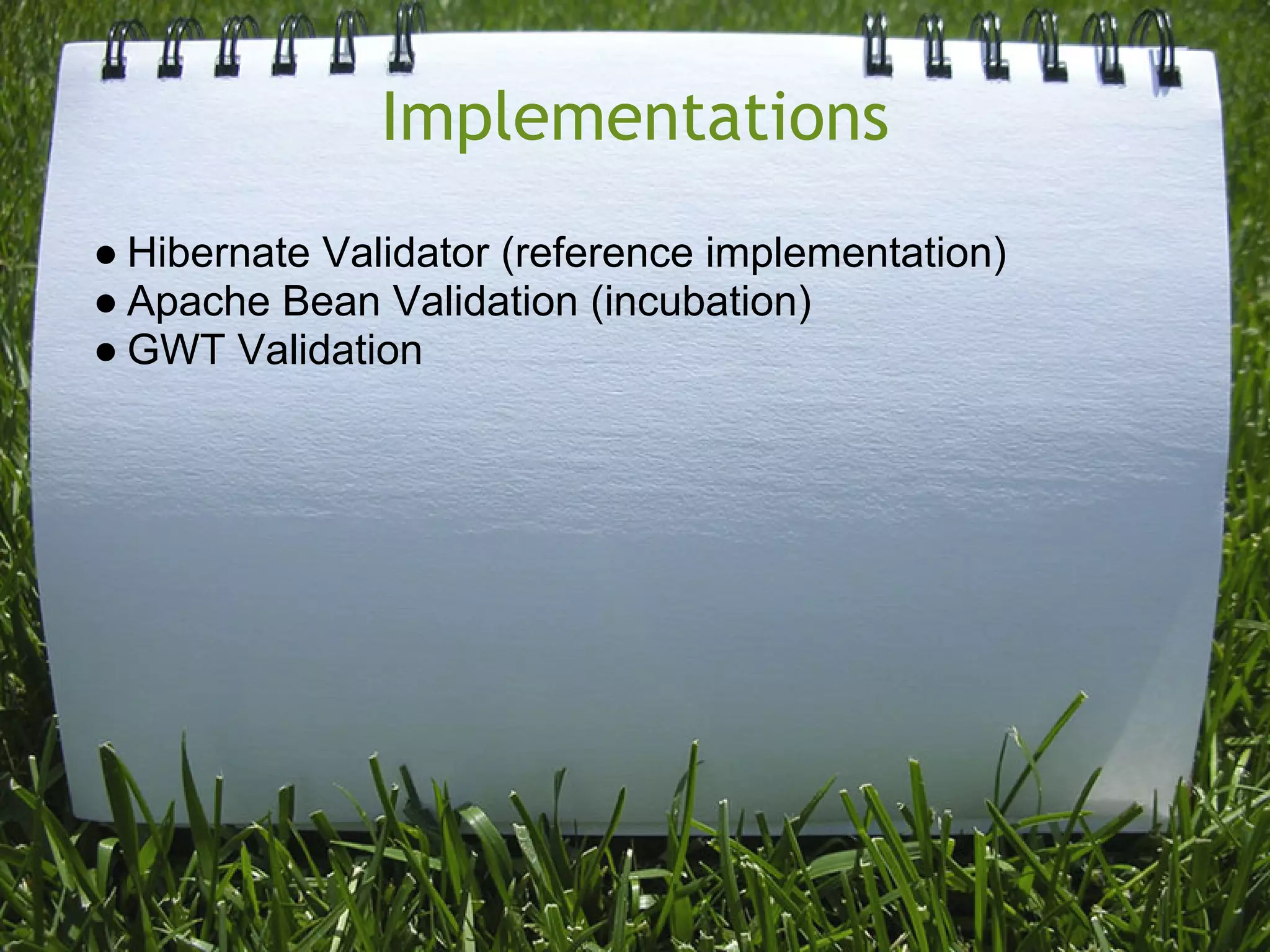 Implementations
● Hibernate Validator (reference implementation)
● Apache Bean Validation (incubation)
● GWT Validation
 