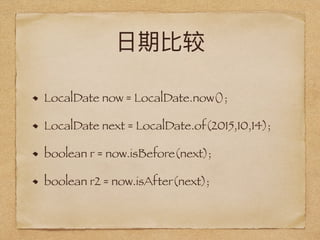 LocalDate now = LocalDate.now();
LocalDate next = LocalDate.of(2015,10,14);
boolean r = now.isBefore(next);
boolean r2 = now.isAfter(next);
 