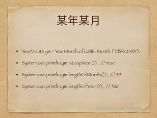 YearMonth ym = YearMonth.of(2016, Month.FEBRUARY);
System.out.println(ym.isLeapYear()); // true
System.out.println(ym.lengthOfMonth()); // 29
System.out.println(ym.lengthOfYear()); // 366
.
 