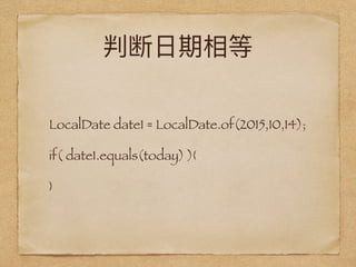 LocalDate date1 = LocalDate.of(2015,10,14);
if( date1.equals(today) ){
}
 