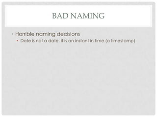 BAD NAMING
• Horrible naming decisions
• Date is not a date, it is an instant in time (a timestamp)

 