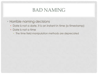 BAD NAMING
• Horrible naming decisions
• Date is not a date, it is an instant in time (a timestamp)
• Date is not a time
• The time field manipulation methods are deprecated

 
