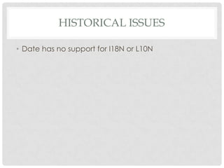 HISTORICAL ISSUES
• Date has no support for I18N or L10N

 