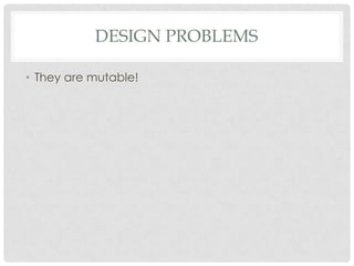DESIGN PROBLEMS
• They are mutable!

 