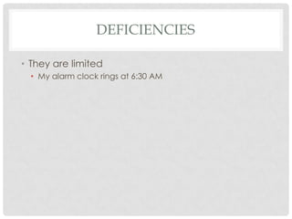DEFICIENCIES
• They are limited
• My alarm clock rings at 6:30 AM

 