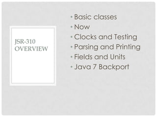 JSR-310
OVERVIEW

• Basic classes
• Now
• Clocks and Testing
• Parsing and Printing
• Fields and Units
• Java 7 Backport

 