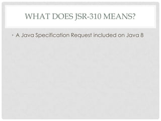 WHAT DOES JSR-310 MEANS?
• A Java Specification Request included on Java 8

 
