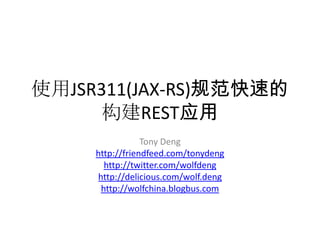 使用JSR311(JAX-RS)规范快速的构建REST应用 TonyDeng http://friendfeed.com/tonydeng http://twitter.com/wolfdeng http://delicious.com/wolf.deng http://wolfchina.blogbus.com 