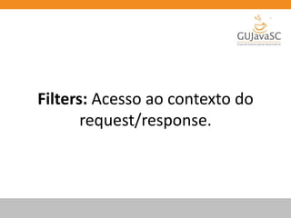 Filters: Acesso ao contexto do
request/response.
 