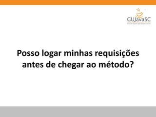 Posso logar minhas requisições
antes de chegar ao método?
 