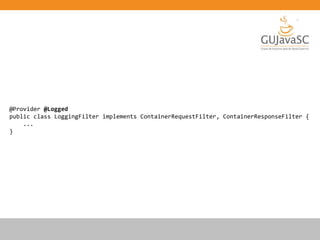 @Provider @Logged
public class LoggingFilter implements ContainerRequestFilter, ContainerResponseFilter {
...
}
 