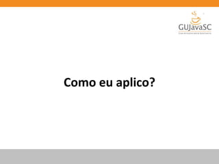 Como eu aplico?
 