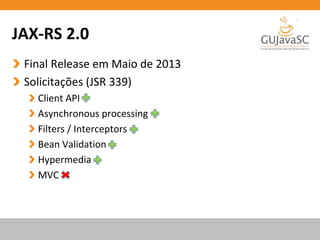 JAX-RS 2.0
Final Release em Maio de 2013
Solicitações (JSR 339)
Client API
Asynchronous processing
Filters / Interceptors
Bean Validation
Hypermedia
MVC
 