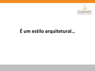 É um estilo arquitetural…
 