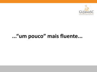 ...“um pouco” mais fluente...
 