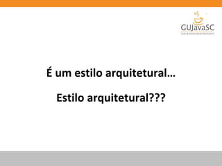 Estilo arquitetural???
É um estilo arquitetural…
 