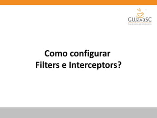Como configurar
Filters e Interceptors?
 