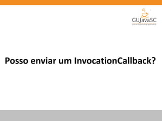 Posso enviar um InvocationCallback?
 