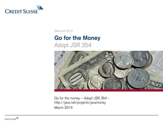 Go for the Money
Adopt JSR 354
Slideshare 2014
March 2014
Go for the money – Adopt JSR 354 -
http://java.net/projects/javamoney
 
