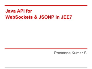 Java API for
WebSockets & JSONP in JEE7
Prasanna Kumar S
 