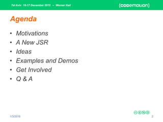 Tel Aviv 16-17 December 2015 – Werner Keil
1/3/2016 2
Agenda
• Motivations
• A New JSR
• Ideas
• Examples and Demos
• Get Involved
• Q & A
 