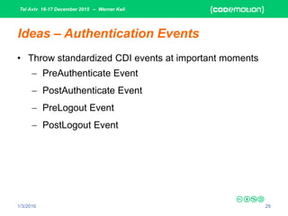 Tel Aviv 16-17 December 2015 – Werner Keil
1/3/2016 29
Ideas – Authentication Events
• Throw standardized CDI events at important moments
 PreAuthenticate Event
 PostAuthenticate Event
 PreLogout Event
 PostLogout Event
 