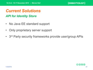 Tel Aviv 16-17 December 2015 – Werner Keil
1/3/2016 31
Current Solutions
API for Identity Store
• No Java EE standard support
• Only proprietary server support
• 3rd Party security frameworks provide user/group APIs
 