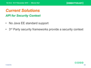 Tel Aviv 16-17 December 2015 – Werner Keil
1/3/2016 38
Current Solutions
API for Security Context
• No Java EE standard support
• 3rd Party security frameworks provide a security context
 