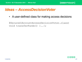Tel Aviv 16-17 December 2015 – Werner Keil
1/3/2016 47
Ideas – AccessDecisionVoter
• A user-defined class for making access decisions
@Secured(AccountAccessDecisionVoter.class)
void transferFunds() {..};
 