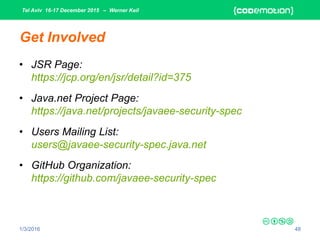 Tel Aviv 16-17 December 2015 – Werner Keil
1/3/2016 48
Get Involved
• JSR Page:
https://jcp.org/en/jsr/detail?id=375
• Java.net Project Page:
https://java.net/projects/javaee-security-spec
• Users Mailing List:
users@javaee-security-spec.java.net
• GitHub Organization:
https://github.com/javaee-security-spec
 