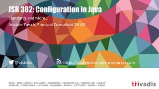 https://maketechsimple.wordpress.com@atsticks
JSR 382: Configuration in Java
Standards and More…
Anatole Tresch, Principal Consultant ZH AD
 
