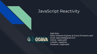 JavaScript Reactivity
Sajib Khan
Senior Software Engineer @ Goava (Frontend Lead)
Email: sajibcse68@gmail.com
GitHub: /sajibcse68
LinkedIn: /sajibkhan
Facebook: /sajibcse68
 