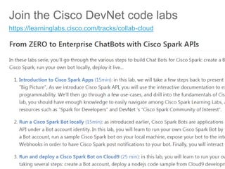 © 2017 Cisco and/or its affiliates. All rights reserved. Cisco Public
Join the Cisco DevNet code labs
https://learninglabs.cisco.com/tracks/collab-cloud
 