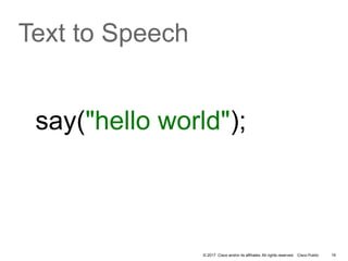 © 2017 Cisco and/or its affiliates. All rights reserved. Cisco Public
say("hello world");
19
Text to Speech
 