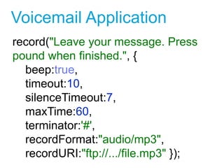 Voicemail Application
record("Leave your message. Press
pound when finished.", {
beep:true,
timeout:10,
silenceTimeout:7,
maxTime:60,
terminator:'#',
recordFormat:"audio/mp3",
recordURI:"ftp://.../file.mp3" });
2
 