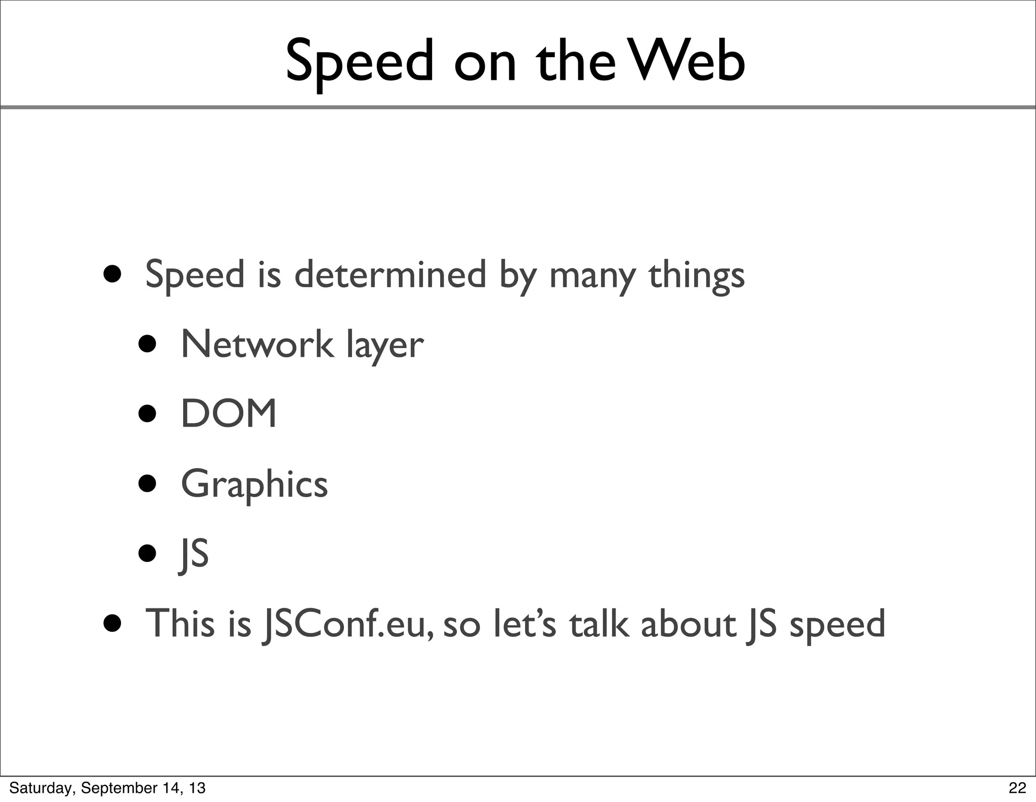 Speed on the Web
• Speed is determined by many things
• Network layer
• DOM
• Graphics
• JS
• This is JSConf.eu, so let’s talk about JS speed
22
 