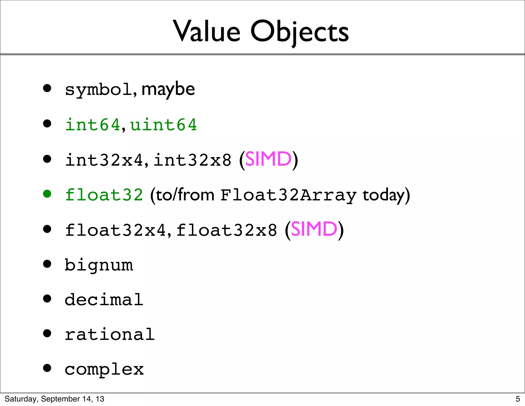 Value Objects
• symbol, maybe
• int64, uint64
• int32x4, int32x8 (SIMD)
• float32 (to/from Float32Array today)
• float32x4, float32x8 (SIMD)
• bignum
• decimal
• rational
• complex
5
 