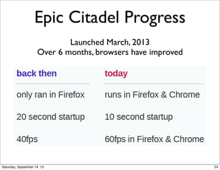 Epic Citadel Progress
Launched March, 2013
Over 6 months, browsers have improved
24
 