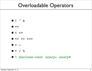 Overloadable Operators
•| ^ &
•==
•< <=
•<< >> >>>
•+ -
•* / %
•~ boolean-test unary- unary+
6
 